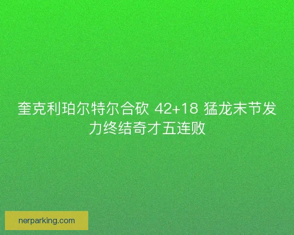 奎克利珀尔特尔合砍 42+18 猛龙末节发力终结奇才五连败