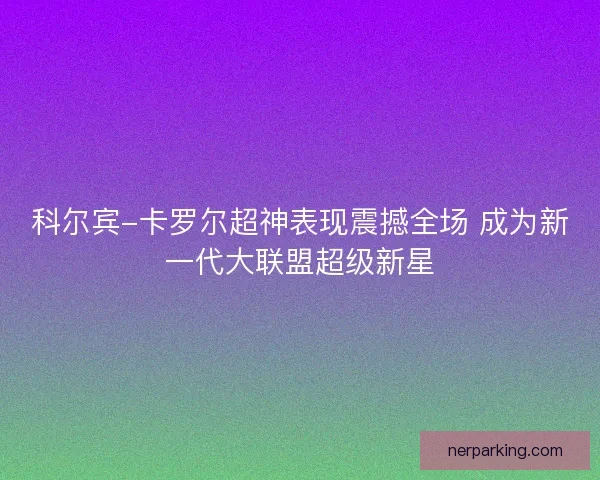 科尔宾-卡罗尔超神表现震撼全场 成为新一代大联盟超级新星